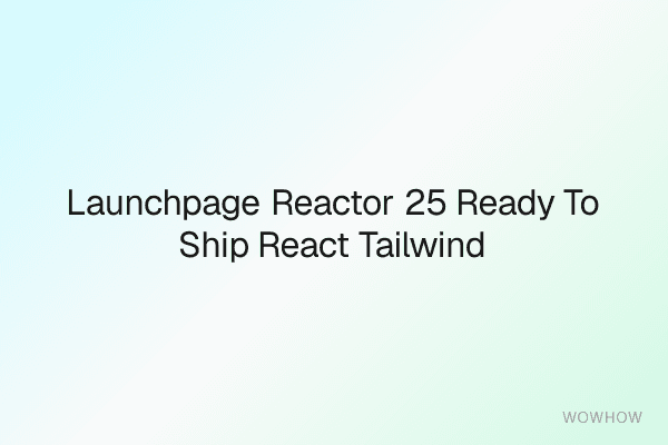 LaunchPage Reactor: 25 Ready-to-Ship React + Tailwind Sections